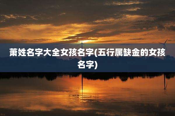 萧姓名字大全女孩名字(五行属缺金的女孩名字)