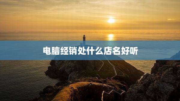 电脑经销处什么店名好听