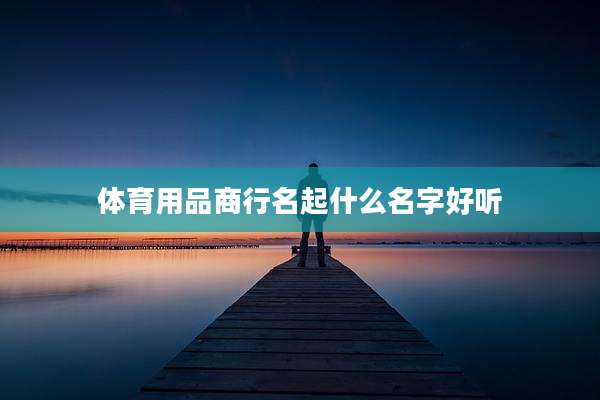 体育用品商行名起什么名字好听