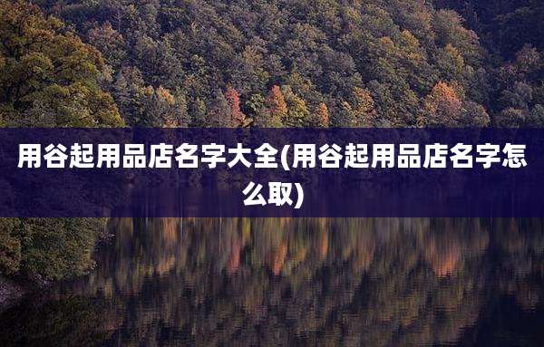 用谷起用品店名字大全(用谷起用品店名字怎么取)