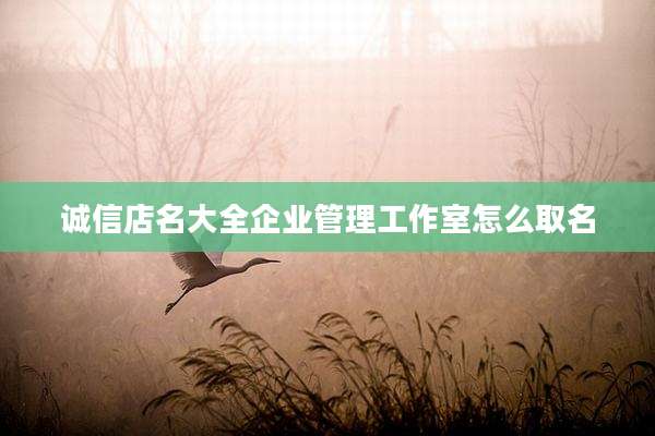 诚信店名大全企业管理工作室怎么取名