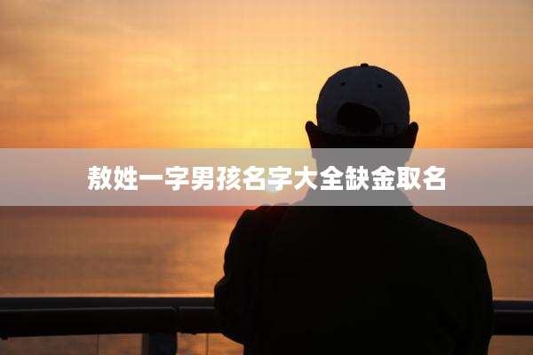 敖姓一字男孩名字大全缺金取名