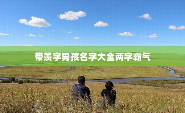 带羡字男孩名字大全两字霸气