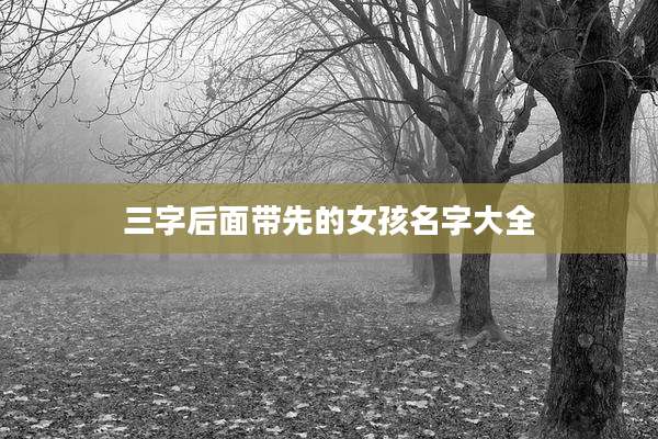 三字后面带先的女孩名字大全