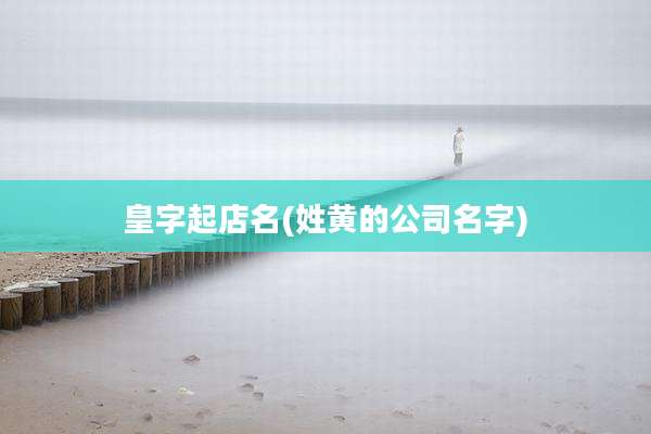 皇字起店名(姓黄的公司名字)