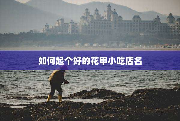 如何起个好的花甲小吃店名