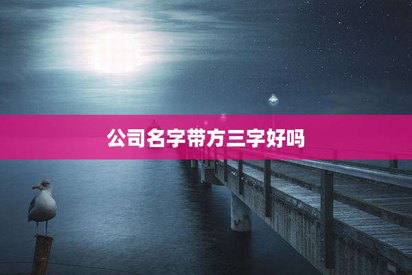 公司名字带方三字好吗