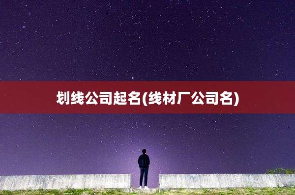 划线公司起名(线材厂公司名)