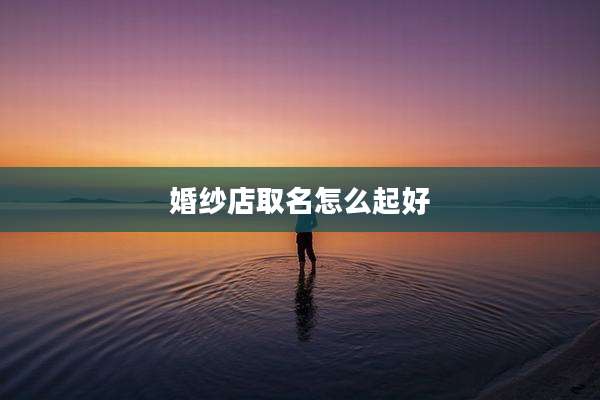婚纱店取名怎么起好