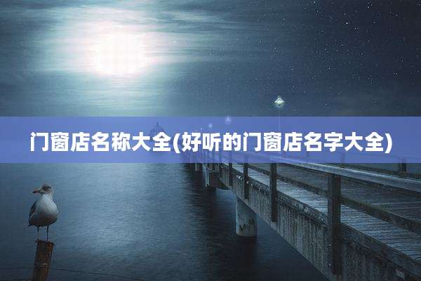 门窗店名称大全(好听的门窗店名字大全)
