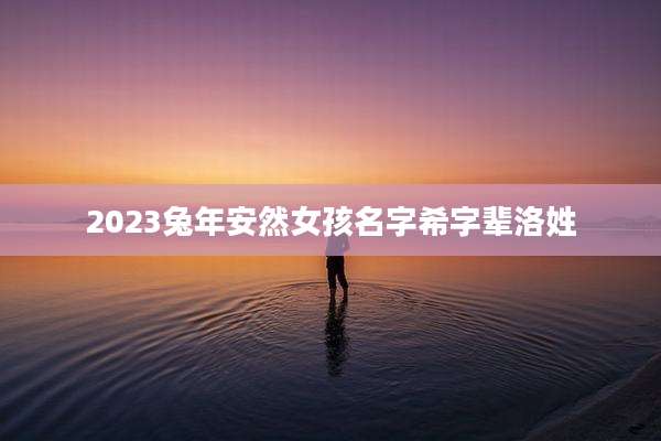 2023兔年安然女孩名字希字辈洛姓