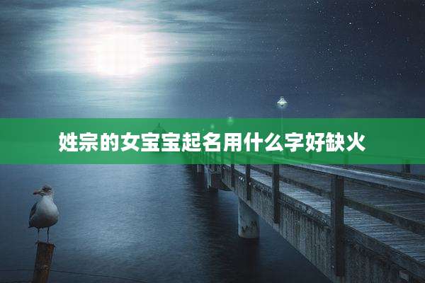 姓宗的女宝宝起名用什么字好缺火