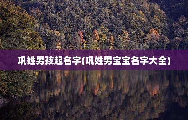 巩姓男孩起名字(巩姓男宝宝名字大全)