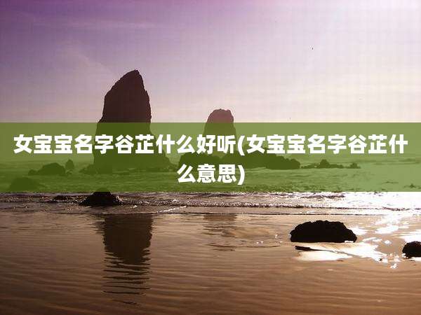 女宝宝名字谷芷什么好听(女宝宝名字谷芷什么意思)