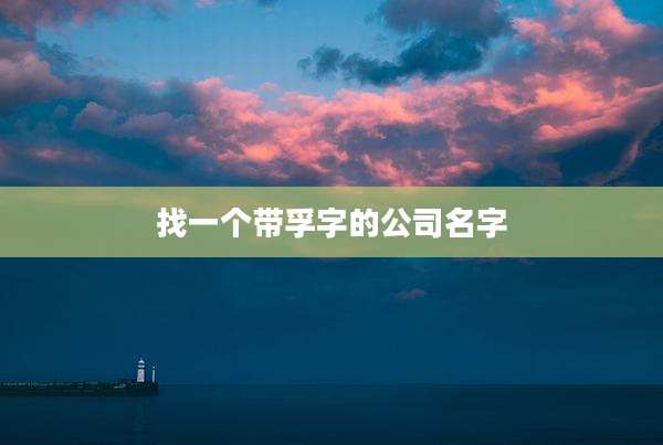 找一个带孚字的公司名字