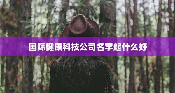 国际健康科技公司名字起什么好