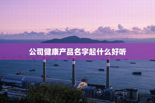 公司健康产品名字起什么好听