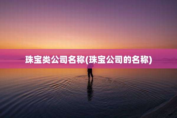 珠宝类公司名称(珠宝公司的名称)