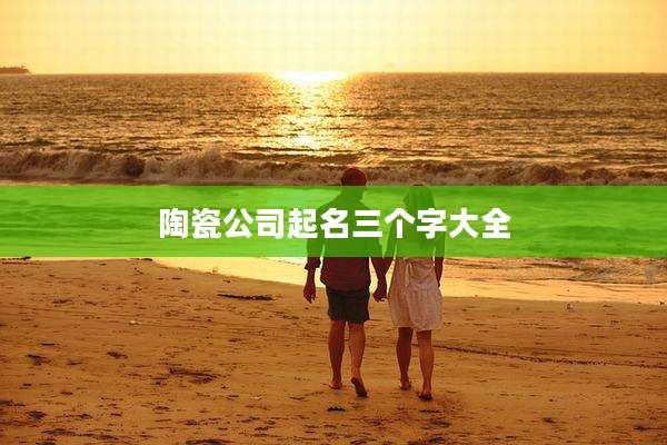 陶瓷公司起名三个字大全