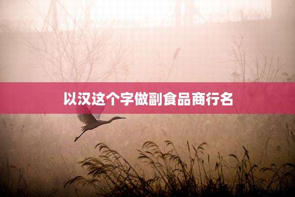 以汉这个字做副食品商行名