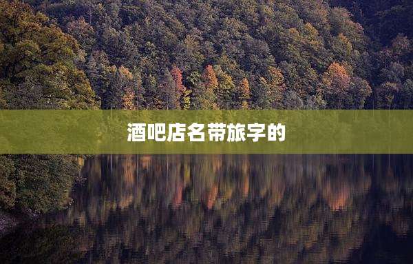 酒吧店名带旅字的