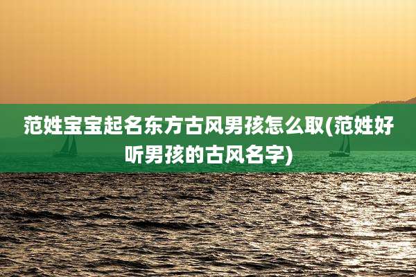 范姓宝宝起名东方古风男孩怎么取(范姓好听男孩的古风名字)