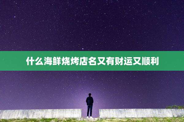 什么海鲜烧烤店名又有财运又顺利