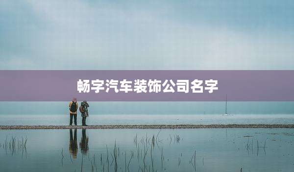 畅字汽车装饰公司名字