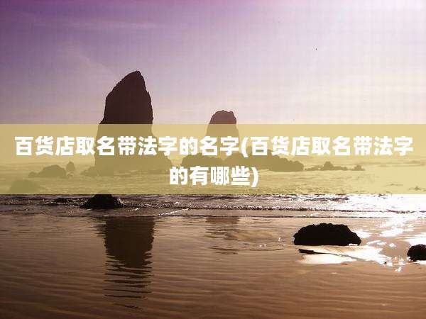 百货店取名带法字的名字(百货店取名带法字的有哪些)
