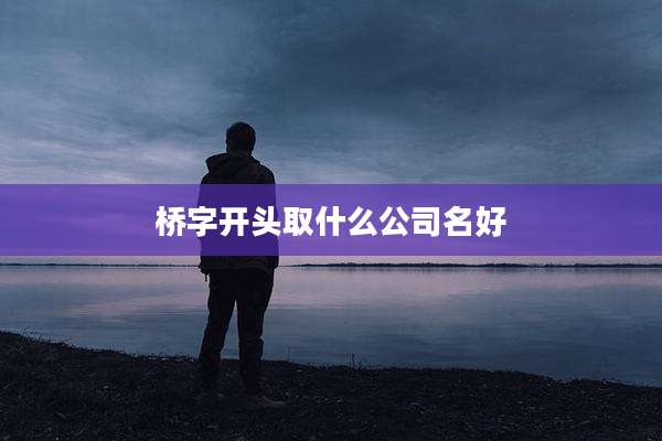 桥字开头取什么公司名好