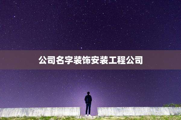 公司名字装饰安装工程公司