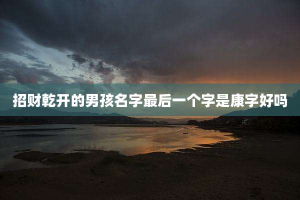 招财乾开的男孩名字最后一个字是康字好吗