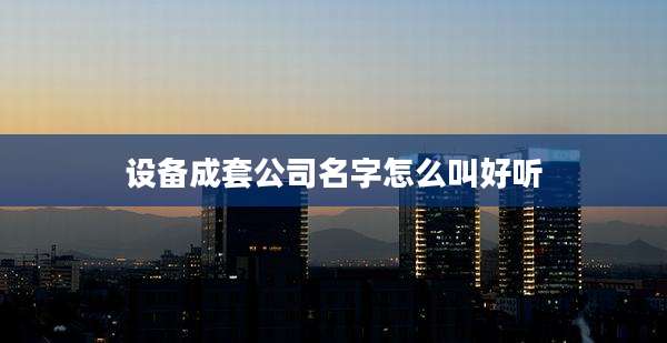 设备成套公司名字怎么叫好听