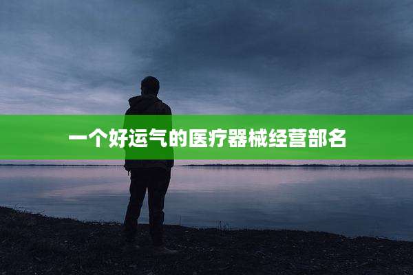 一个好运气的医疗器械经营部名