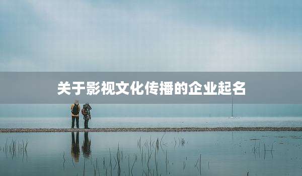 关于影视文化传播的企业起名