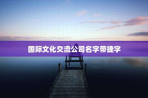 国际文化交流公司名字带捷字