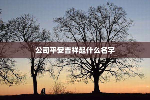 公司平安吉祥起什么名字