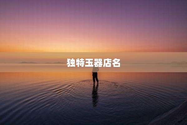 独特玉器店名