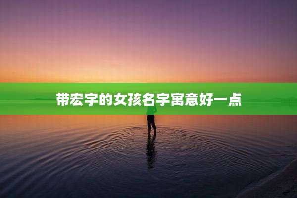 带宏字的女孩名字寓意好一点