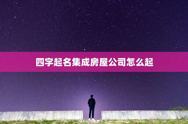 四字起名集成房屋公司怎么起