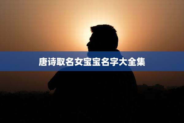唐诗取名女宝宝名字大全集