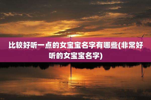 比较好听一点的女宝宝名字有哪些(非常好听的女宝宝名字)