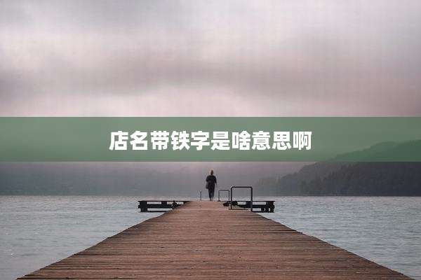 店名带铁字是啥意思啊