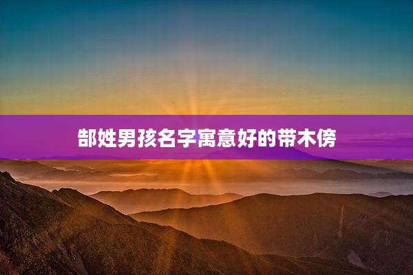 郜姓男孩名字寓意好的带木傍