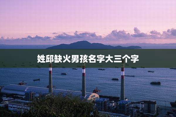 姓邱缺火男孩名字大三个字