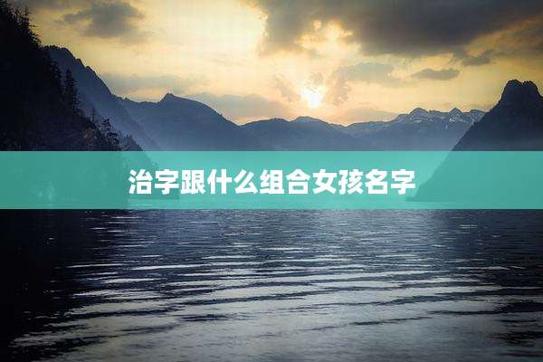 治字跟什么组合女孩名字