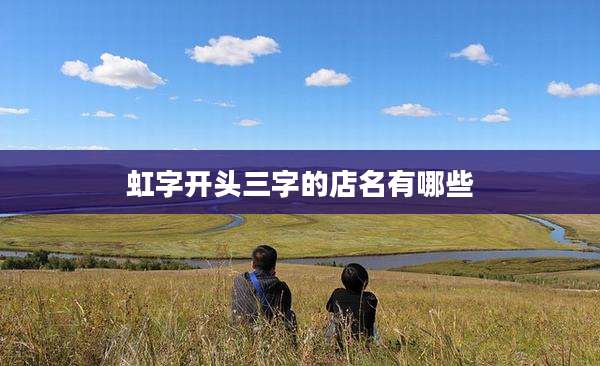虹字开头三字的店名有哪些