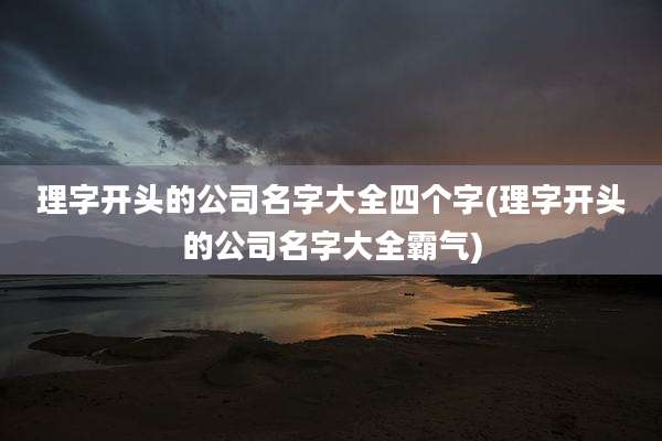 理字开头的公司名字大全四个字(理字开头的公司名字大全霸气)
