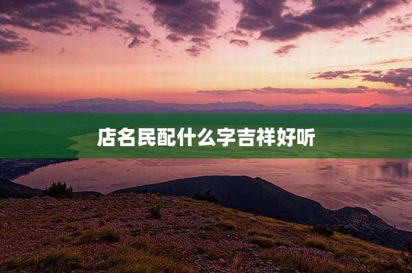 店名民配什么字吉祥好听