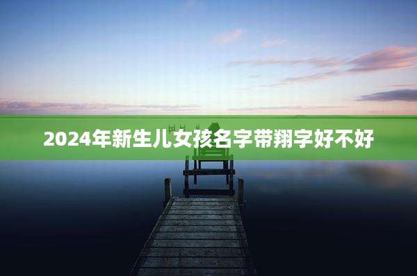 2024年新生儿女孩名字带翔字好不好